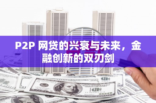 竹崎P2P 网贷的兴衰与未来，金融创新的双刃剑