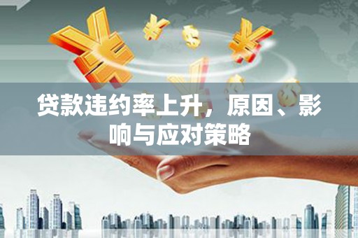 闵行贷款违约率上升，原因、影响与应对策略