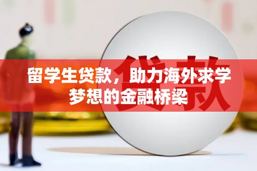 平湖留学生贷款，助力海外求学梦想的金融桥梁