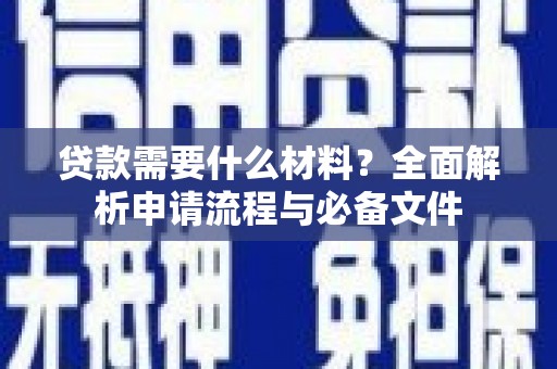任县贷款需要什么材料？全面解析申请流程与必备文件