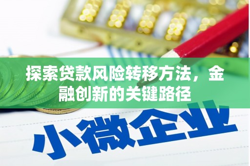 绿园探索贷款风险转移方法，金融创新的关键路径