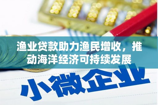 金秀渔业贷款助力渔民增收，推动海洋经济可持续发展