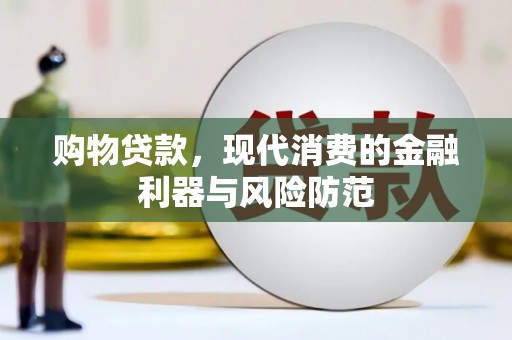 林周购物贷款，现代消费的金融利器与风险防范