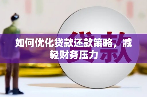 三明如何优化贷款还款策略，减轻财务压力