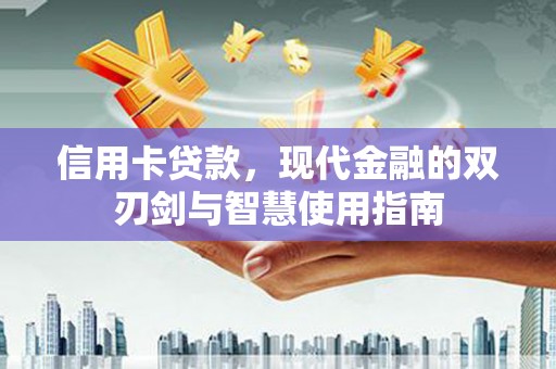 武侯信用卡贷款，现代金融的双刃剑与智慧使用指南