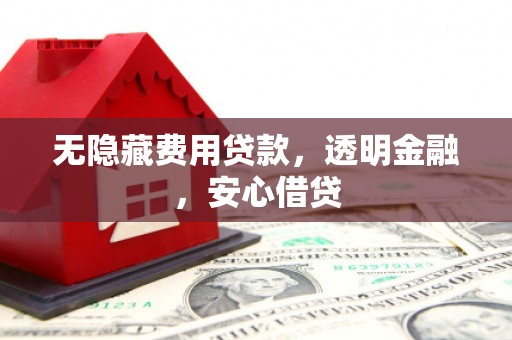 屯溪无隐藏费用贷款，透明金融，安心借贷