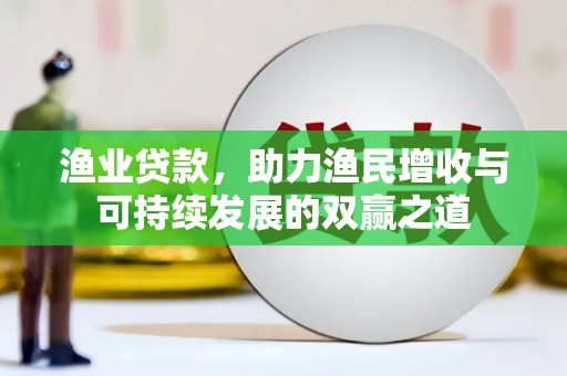 德安渔业贷款，助力渔民增收与可持续发展的双赢之道
