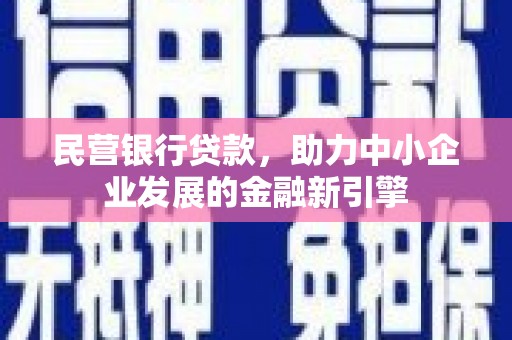 嘉祥民营银行贷款，助力中小企业发展的金融新引擎