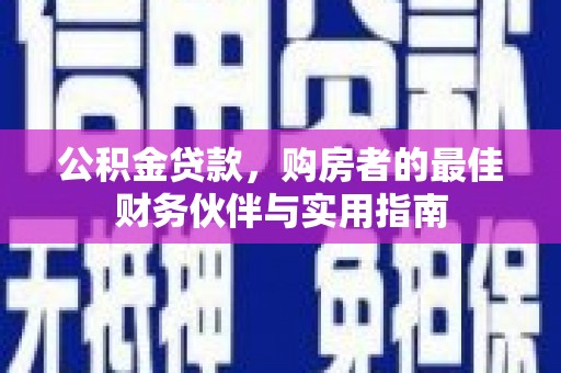 沙依巴克公积金贷款，购房者的最佳财务伙伴与实用指南