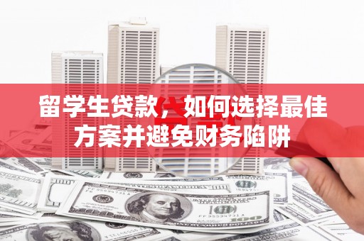 酒泉留学生贷款，如何选择最佳方案并避免财务陷阱