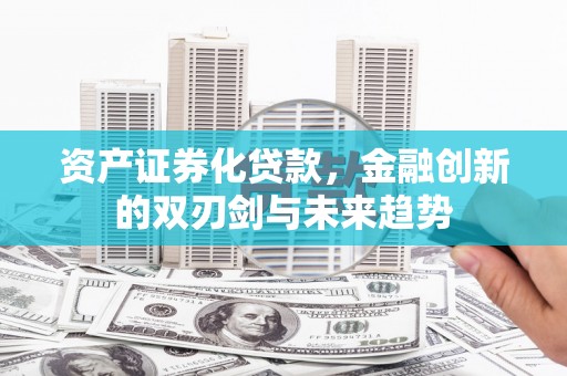 马关资产证券化贷款，金融创新的双刃剑与未来趋势