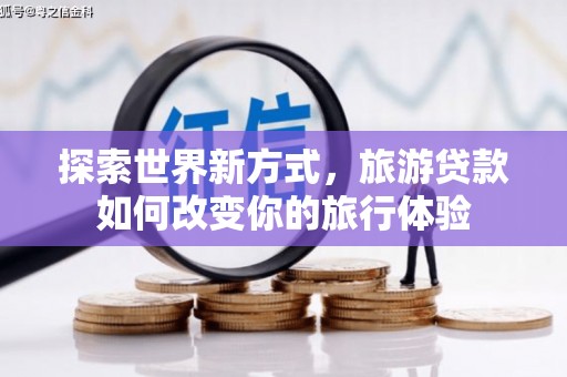 番路探索世界新方式，旅游贷款如何改变你的旅行体验