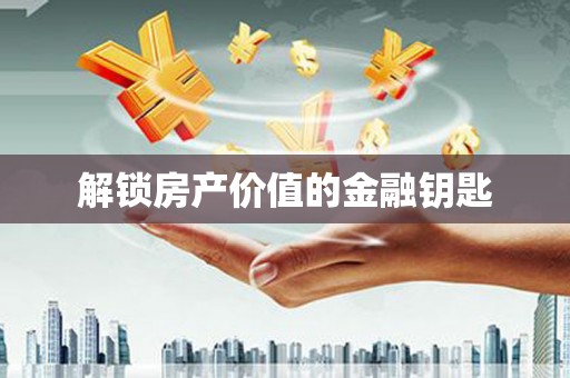 宁乡解锁房产价值的金融钥匙