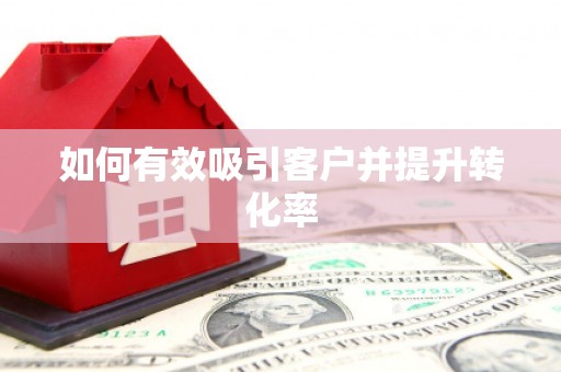 古冶如何有效吸引客户并提升转化率