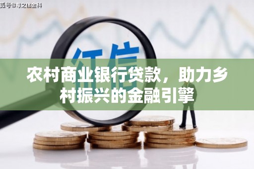 南长农村商业银行贷款，助力乡村振兴的金融引擎